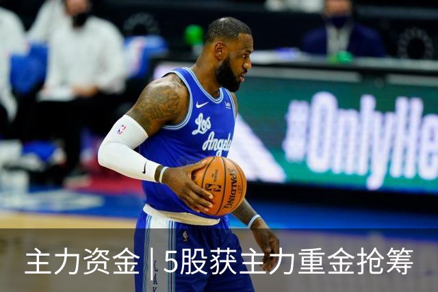 主力资金 | 5股获主力重金抢筹
