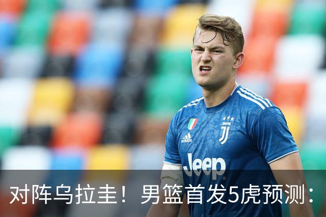 对阵乌拉圭！男篮首发5虎预测：庞峥麟上位，胡明轩迎回归首秀